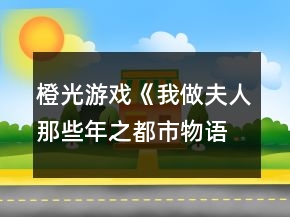 橙光游戲《我做夫人那些年之都市物語》藍(lán)顏閨蜜事件攻略