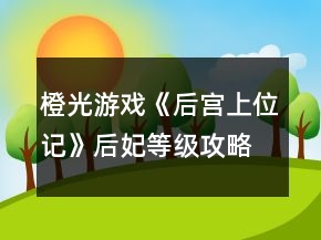橙光游戲《后宮上位記》后妃等級(jí)攻略