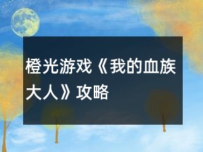 橙光游戲《我的血族大人》攻略