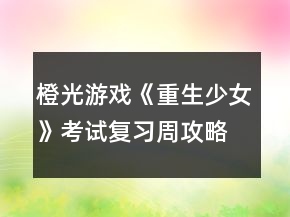 橙光游戲《重生少女》考試復(fù)習(xí)周攻略