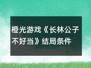 橙光游戲《長(zhǎng)林公子不好當(dāng)》結(jié)局條件攻略