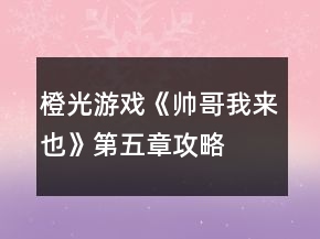 橙光游戲《帥哥我來(lái)也》第五章攻略