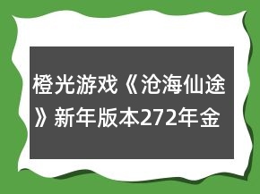 橙光游戲《滄海仙途》新年版本272年金丹攻略