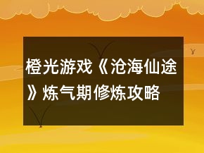 橙光游戲《滄海仙途》煉氣期修煉攻略