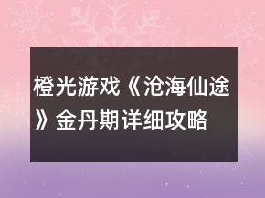 橙光游戲《滄海仙途》金丹期詳細(xì)攻略