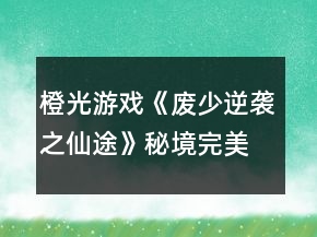 橙光游戲《廢少逆襲之仙途》秘境完美通關攻略