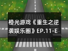 橙光游戲《重生之逆襲娛樂圈》EP.11-EP.20選項攻略