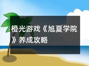 橙光游戲《旭夏學院》養(yǎng)成攻略