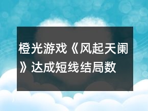 橙光游戲《風(fēng)起天闌》達(dá)成短線結(jié)局?jǐn)?shù)值攻略