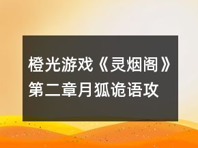 橙光游戲《靈煙閣》第二章月狐詭語(yǔ)攻略