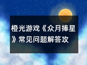 橙光游戲《眾月捧星》常見問題解答攻略