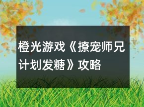 橙光游戲《撩寵師兄計(jì)劃發(fā)糖》攻略