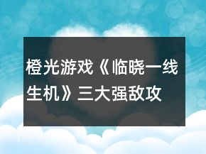 橙光游戲《臨曉一線生機(jī)》三大強(qiáng)敵攻略