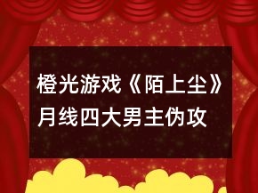 橙光游戲《陌上塵》月線四大男主偽攻略
