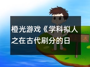 橙光游戲《學(xué)科擬人之在古代刷分的日?！返谌洛氤唛L門閉攻略