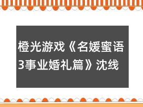 橙光游戲《名媛蜜語3事業(yè)婚禮篇》沈線攻略