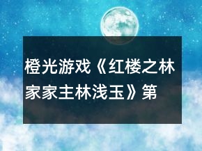 橙光游戲《紅樓之林家家主林淺玉》第二次養(yǎng)成答案攻略