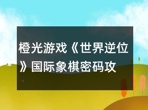 橙光游戲《世界逆位》國(guó)際象棋密碼攻略
