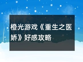 橙光游戲《重生之醫(yī)嬌》好感攻略
