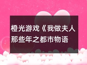 橙光游戲《我做夫人那些年之都市物語(yǔ)》楊令儀事件攻略