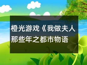 橙光游戲《我做夫人那些年之都市物語(yǔ)》顏歡事件攻略