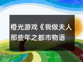 橙光游戲《我做夫人那些年之都市物語》宣暮雪事件攻略