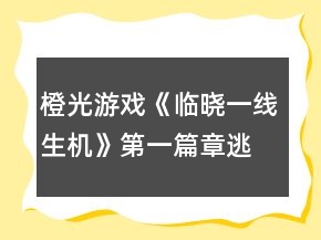 橙光游戲《臨曉一線生機(jī)》第一篇章逃出SVI攻略