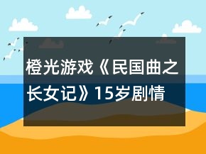 橙光游戲《民國曲之長女記》15歲劇情攻略
