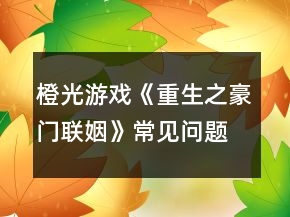 橙光游戲《重生之豪門聯(lián)姻》常見問題攻略