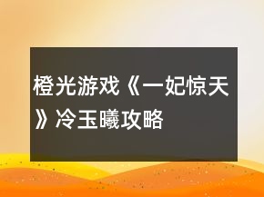 橙光游戲《一妃驚天》冷玉曦攻略