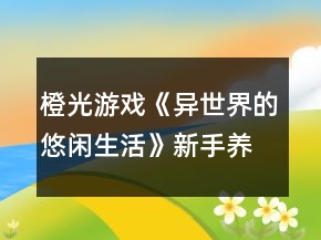 橙光游戲《異世界的悠閑生活》新手養(yǎng)成攻略