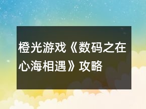 橙光游戲《數(shù)碼之在心海相遇》攻略