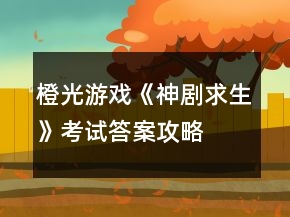 橙光游戲《神劇求生》考試答案攻略
