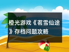 橙光游戲《茗雪仙途》存檔問題攻略