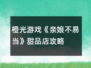 橙光游戲《親娘不易當(dāng)》甜品店攻略