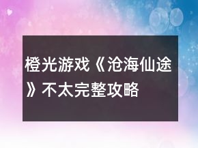 橙光游戲《滄海仙途》不太完整攻略