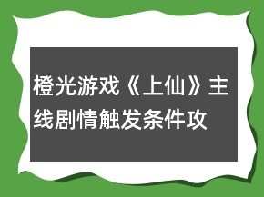 橙光游戲《上仙》主線劇情觸發(fā)條件攻略