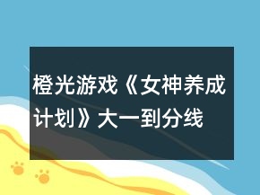 橙光游戲《女神養(yǎng)成計劃》大一到分線選項攻略
