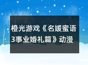 橙光游戲《名媛蜜語3事業(yè)婚禮篇》動漫城達(dá)到2千萬攻略