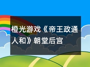 橙光游戲《帝王政通人和》朝堂、后宮攻略
