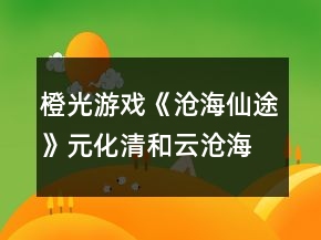 橙光游戲《滄海仙途》元化清和云滄海關系攻略