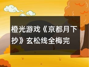 橙光游戲《京都月下抄》玄松線全梅完美結(jié)局攻略