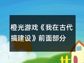 橙光游戲《我在古代搞建設(shè)》前面部分攻略