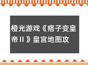 橙光游戲《痞子變皇帝Ⅱ》皇宮地圖攻略