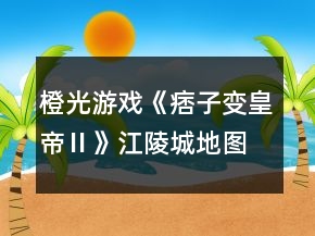 橙光游戲《痞子變皇帝Ⅱ》江陵城地圖攻略