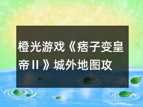 橙光游戲《痞子變皇帝Ⅱ》城外地圖攻略