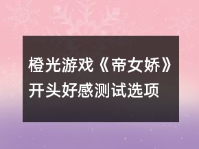 橙光游戲《帝女嬌》開頭好感測試選項攻略