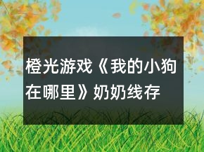 橙光游戲《我的小狗在哪里》奶奶線存活攻略