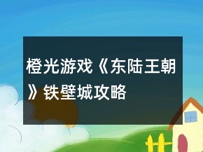 橙光游戲《東陸王朝》鐵壁城攻略