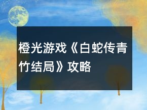 橙光游戲《白蛇傳（青竹結(jié)局）》攻略